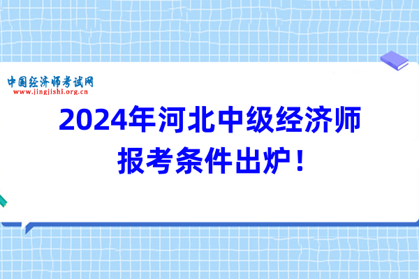 2024年河北中級經濟師報考條件出爐！